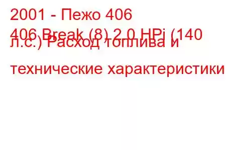 2001 - Пежо 406
406 Break (8) 2.0 HPi (140 л.с.) Расход топлива и технические характеристики