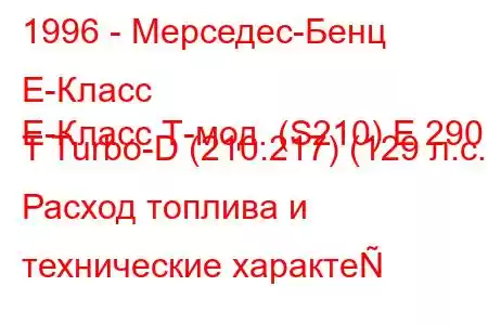 1996 - Мерседес-Бенц Е-Класс
E-Класс Т-мод. (S210) E 290 T Turbo-D (210.217) (129 л.с.) Расход топлива и технические характе
