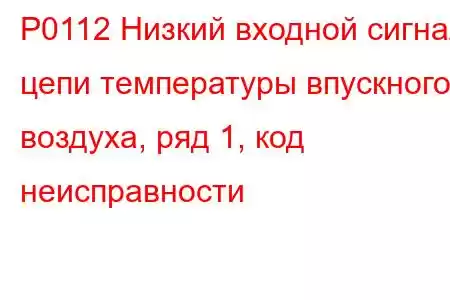 P0112 Низкий входной сигнал цепи температуры впускного воздуха, ряд 1, код неисправности