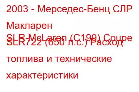 2003 - Мерседес-Бенц СЛР Макларен
SLR McLaren (C199) Coupe SLR722 (650 л.с.) Расход топлива и технические характеристики