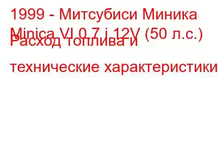 1999 - Митсубиси Миника
Minica VI 0.7 i 12V (50 л.с.) Расход топлива и технические характеристики