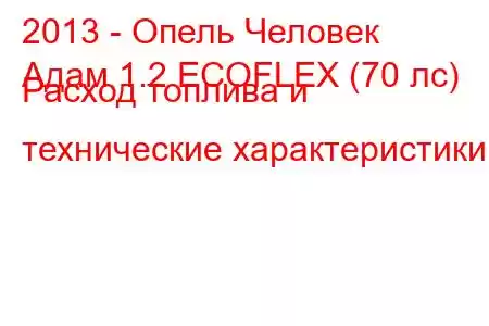 2013 - Опель Человек
Адам 1.2 ECOFLEX (70 лс) Расход топлива и технические характеристики