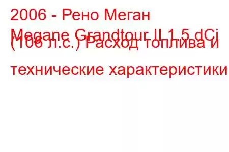 2006 - Рено Меган
Megane Grandtour II 1.5 dCi (106 л.с.) Расход топлива и технические характеристики