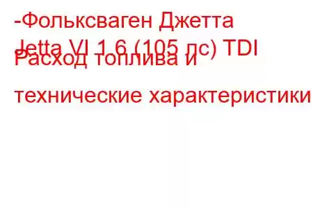 -Фольксваген Джетта
Jetta VI 1.6 (105 лс) TDI Расход топлива и технические характеристики