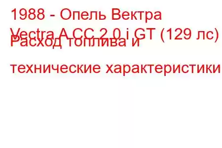 1988 - Опель Вектра
Vectra A CC 2.0 i GT (129 лс) Расход топлива и технические характеристики