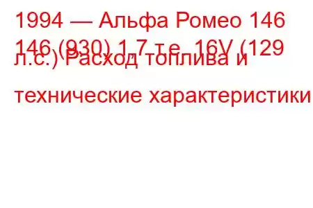 1994 — Альфа Ромео 146
146 (930) 1,7 т.е. 16V (129 л.с.) Расход топлива и технические характеристики