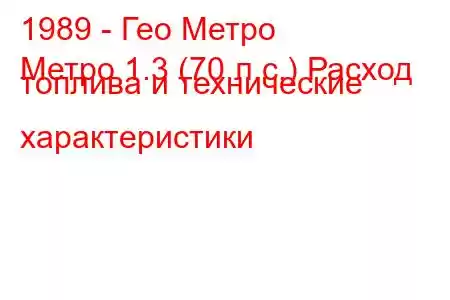 1989 - Гео Метро
Метро 1.3 (70 л.с.) Расход топлива и технические характеристики