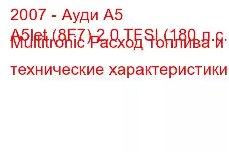 2007 - Ауди А5
A5let (8F7) 2.0 TFSI (180 л.с.) Multitronic Расход топлива и технические характеристики