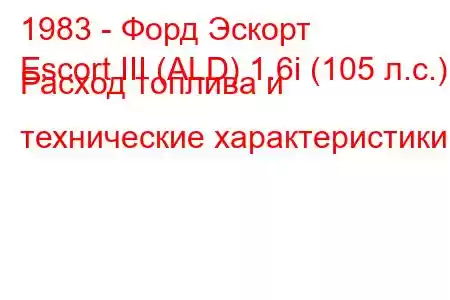 1983 - Форд Эскорт
Escort III (ALD) 1.6i (105 л.с.) Расход топлива и технические характеристики