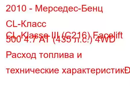 2010 - Мерседес-Бенц CL-Класс
CL-Klasse III (C216) Facelift 500 4.7 AT (435 л.с.) 4WD Расход топлива и технические характеристик