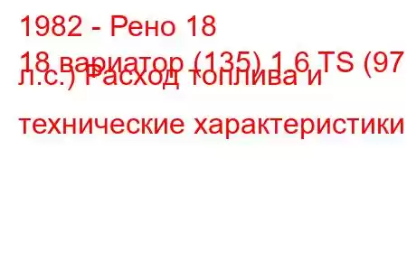 1982 - Рено 18
18 вариатор (135) 1.6 TS (97 л.с.) Расход топлива и технические характеристики