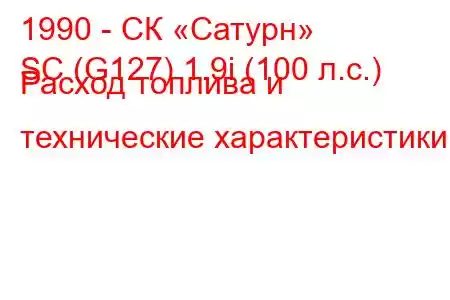 1990 - СК «Сатурн»
SC (G127) 1.9i (100 л.с.) Расход топлива и технические характеристики