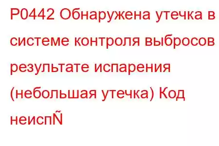 P0442 Обнаружена утечка в системе контроля выбросов в результате испарения (небольшая утечка) Код неисп