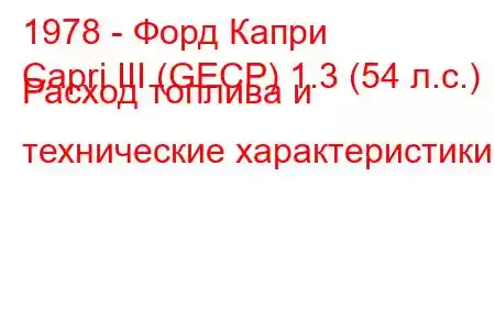 1978 - Форд Капри
Capri III (GECP) 1.3 (54 л.с.) Расход топлива и технические характеристики