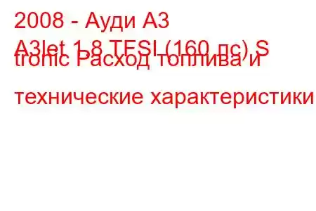 2008 - Ауди А3
A3let 1.8 TFSI (160 лс) S tronic Расход топлива и технические характеристики