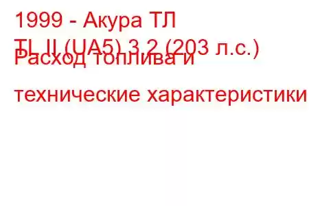 1999 - Акура ТЛ
TL II (UA5) 3.2 (203 л.с.) Расход топлива и технические характеристики