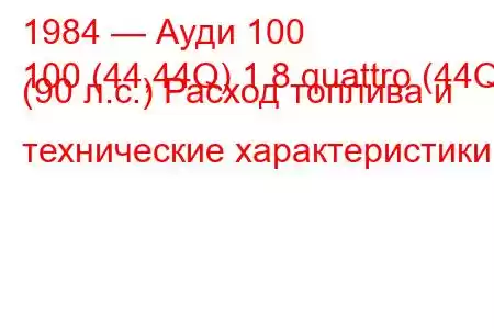 1984 — Ауди 100
100 (44,44Q) 1.8 quattro (44Q) (90 л.с.) Расход топлива и технические характеристики