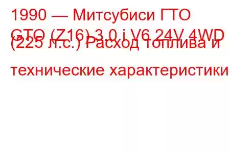 1990 — Митсубиси ГТО
GTO (Z16) 3.0 i V6 24V 4WD (225 л.с.) Расход топлива и технические характеристики
