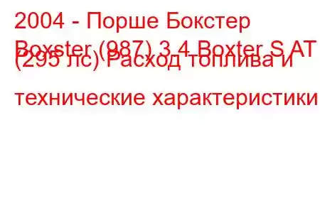 2004 - Порше Бокстер
Boxster (987) 3.4 Boxter S AT (295 лс) Расход топлива и технические характеристики