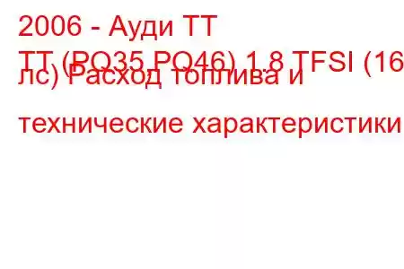 2006 - Ауди ТТ
TT (PQ35,PQ46) 1.8 TFSI (160 лс) Расход топлива и технические характеристики