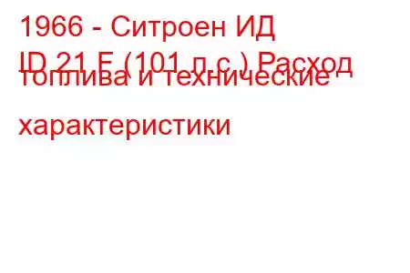 1966 - Ситроен ИД
ID 21 F (101 л.с.) Расход топлива и технические характеристики