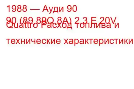 1988 — Ауди 90
90 (89,89Q,8A) 2.3 E 20V Quattro Расход топлива и технические характеристики