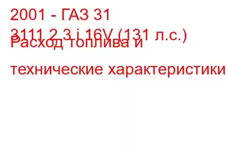 2001 - ГАЗ 31
3111 2.3 i 16V (131 л.с.) Расход топлива и технические характеристики