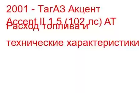 2001 - ТагАЗ Акцент
Accent II 1.5 (102 лс) AT Расход топлива и технические характеристики