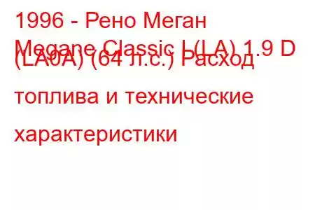 1996 - Рено Меган
Megane Classic I (LA) 1.9 D (LA0A) (64 л.с.) Расход топлива и технические характеристики