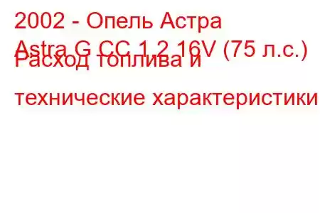 2002 - Опель Астра
Astra G CC 1.2 16V (75 л.с.) Расход топлива и технические характеристики