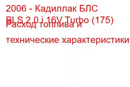 2006 - Кадиллак БЛС
BLS 2.0 i 16V Turbo (175) Расход топлива и технические характеристики