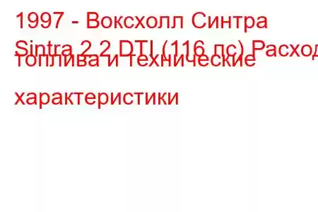 1997 - Воксхолл Синтра
Sintra 2.2 DTI (116 лс) Расход топлива и технические характеристики