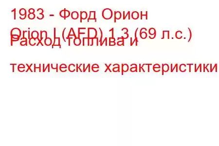 1983 - Форд Орион
Orion I (AFD) 1.3 (69 л.с.) Расход топлива и технические характеристики