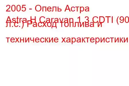 2005 - Опель Астра
Astra H Caravan 1.3 CDTI (90 л.с.) Расход топлива и технические характеристики