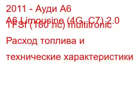 2011 - Ауди А6
A6 Limousine (4G, C7) 2.0 TFSI (180 лс) multitronic Расход топлива и технические характеристики