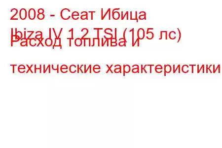 2008 - Сеат Ибица
Ibiza IV 1.2 TSI (105 лс) Расход топлива и технические характеристики