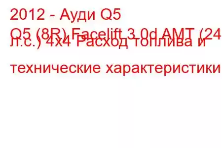 2012 - Ауди Q5
Q5 (8R) Facelift 3.0d AMT (245 л.с.) 4x4 Расход топлива и технические характеристики