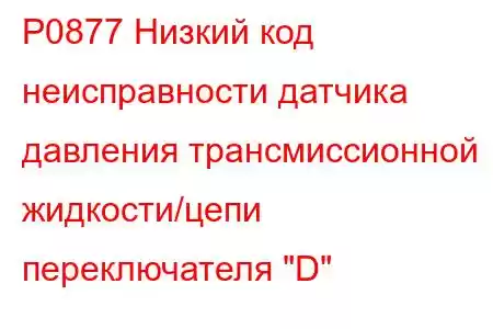 P0877 Низкий код неисправности датчика давления трансмиссионной жидкости/цепи переключателя 