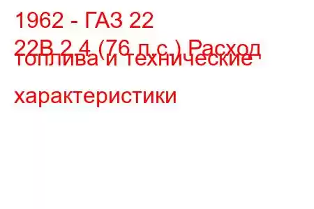 1962 - ГАЗ 22
22B 2.4 (76 л.с.) Расход топлива и технические характеристики