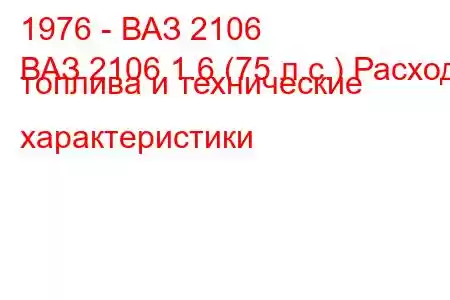 1976 - ВАЗ 2106
ВАЗ 2106 1.6 (75 л.с.) Расход топлива и технические характеристики