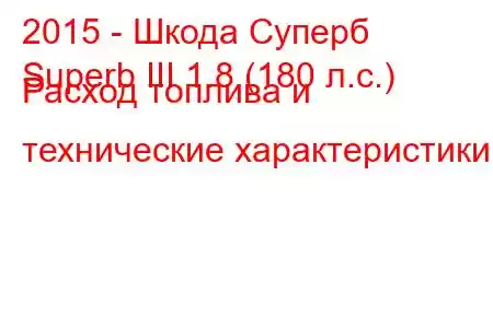 2015 - Шкода Суперб
Superb III 1.8 (180 л.с.) Расход топлива и технические характеристики