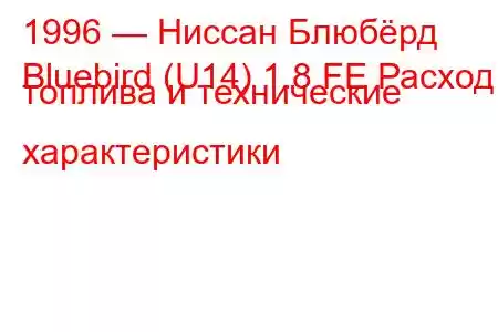 1996 — Ниссан Блюбёрд
Bluebird (U14) 1.8 FE Расход топлива и технические характеристики