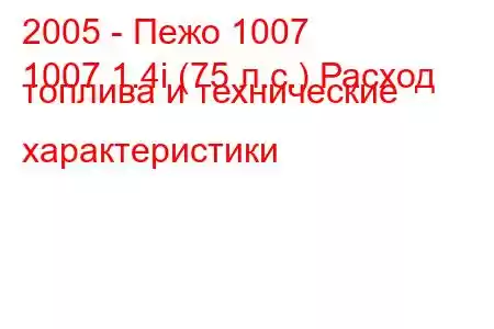 2005 - Пежо 1007
1007 1.4i (75 л.с.) Расход топлива и технические характеристики