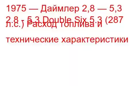 1975 — Даймлер 2,8 — 5,3
2.8 - 5.3 Double Six 5.3 (287 л.с.) Расход топлива и технические характеристики