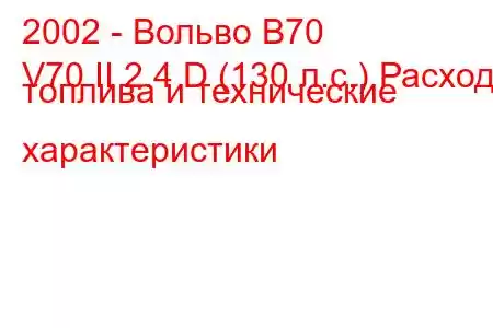 2002 - Вольво В70
V70 II 2.4 D (130 л.с.) Расход топлива и технические характеристики