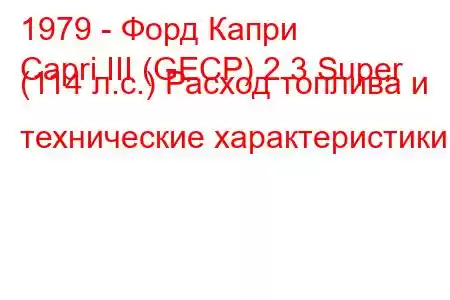 1979 - Форд Капри
Capri III (GECP) 2.3 Super (114 л.с.) Расход топлива и технические характеристики