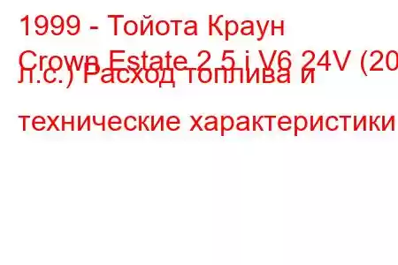 1999 - Тойота Краун
Crown Estate 2.5 i V6 24V (200 л.с.) Расход топлива и технические характеристики