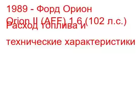 1989 - Форд Орион
Orion II (AFF) 1.6 (102 л.с.) Расход топлива и технические характеристики