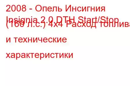 2008 - Опель Инсигния
Insignia 2.0 DTH Start/Stop (160 л.с.) 4x4 Расход топлива и технические характеристики