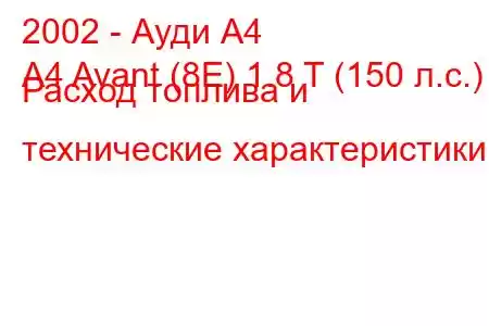 2002 - Ауди А4
A4 Avant (8E) 1.8 T (150 л.с.) Расход топлива и технические характеристики